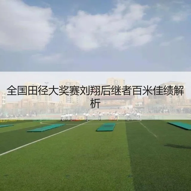 全国田径大奖赛刘翔后继者百米佳绩解析