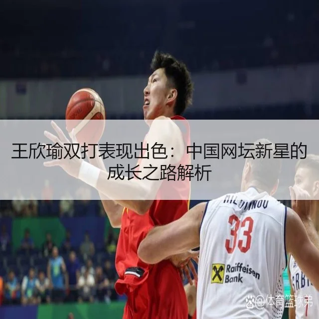 王欣瑜双打表现出色：中国网坛新星的成长之路解析